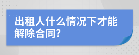 出租人什么情况下才能解除合同?