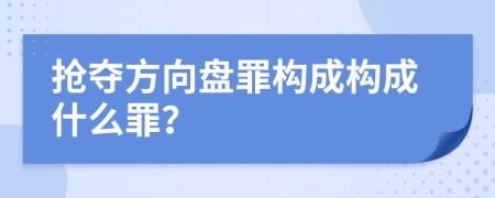 抢夺方向盘罪构成构成什么罪？