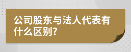 公司股东与法人代表有什么区别?