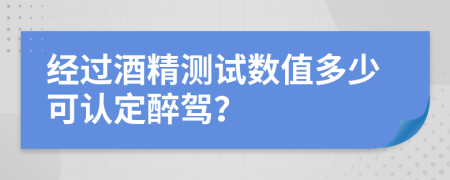 经过酒精测试数值多少可认定醉驾？