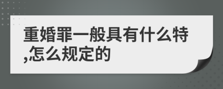 重婚罪一般具有什么特,怎么规定的