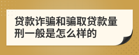 贷款诈骗和骗取贷款量刑一般是怎么样的