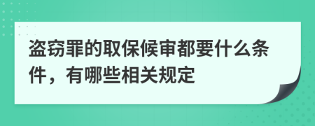 盗窃罪的取保候审都要什么条件，有哪些相关规定