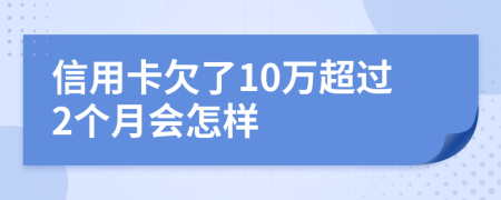 信用卡欠了10万超过2个月会怎样