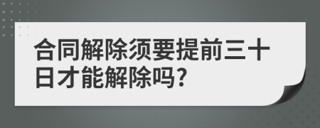 合同解除须要提前三十日才能解除吗?