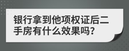 银行拿到他项权证后二手房有什么效果吗？