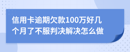 信用卡逾期欠款100万好几个月了不服判决解决怎么做