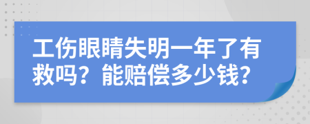 工伤眼睛失明一年了有救吗？能赔偿多少钱？