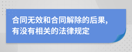 合同无效和合同解除的后果,有没有相关的法律规定