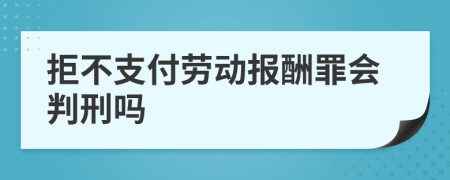 拒不支付劳动报酬罪会判刑吗