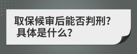 取保候审后能否判刑? 具体是什么？