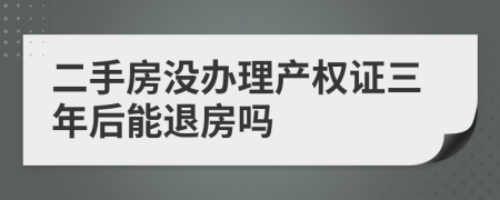 二手房没办理产权证三年后能退房吗