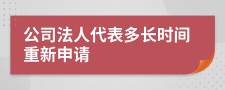 公司法人代表多长时间重新申请