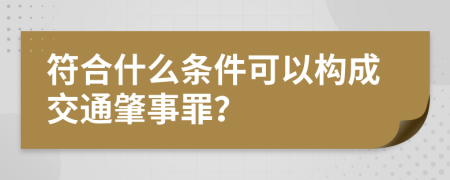 符合什么条件可以构成交通肇事罪？