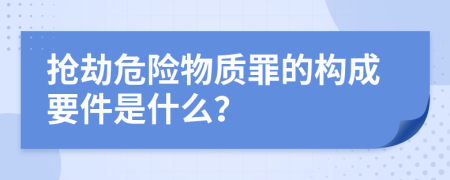 抢劫危险物质罪的构成要件是什么？