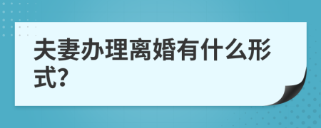 夫妻办理离婚有什么形式？