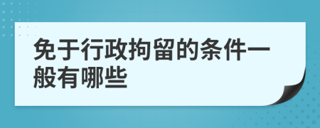 免于行政拘留的条件一般有哪些