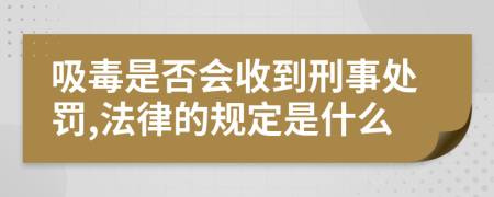 吸毒是否会收到刑事处罚,法律的规定是什么