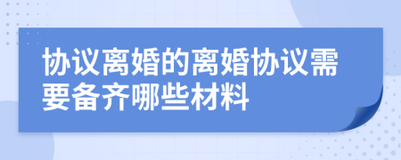 协议离婚的离婚协议需要备齐哪些材料