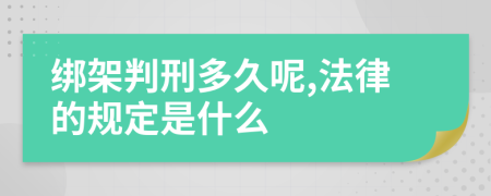 绑架判刑多久呢,法律的规定是什么