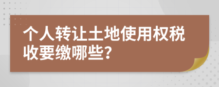 个人转让土地使用权税收要缴哪些？