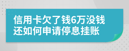 信用卡欠了钱6万没钱还如何申请停息挂账