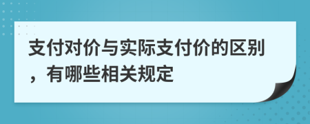 支付对价与实际支付价的区别，有哪些相关规定