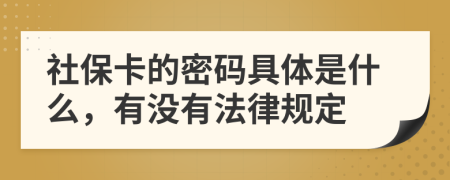 社保卡的密码具体是什么，有没有法律规定
