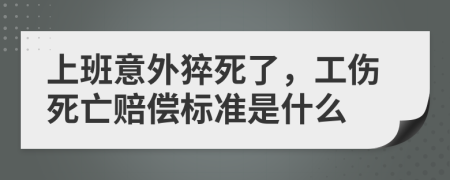 上班意外猝死了，工伤死亡赔偿标准是什么