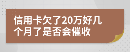 信用卡欠了20万好几个月了是否会催收