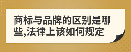 商标与品牌的区别是哪些,法律上该如何规定