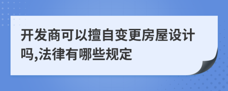 开发商可以擅自变更房屋设计吗,法律有哪些规定