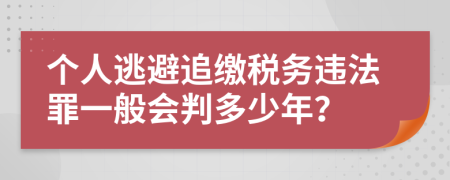 个人逃避追缴税务违法罪一般会判多少年？