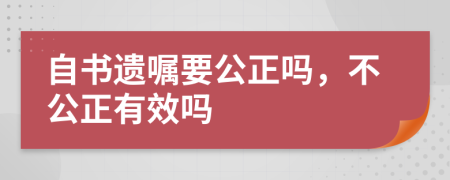 自书遗嘱要公正吗，不公正有效吗