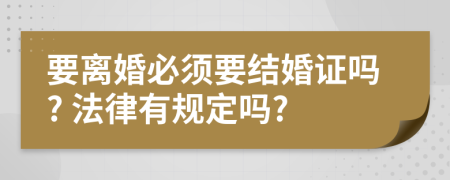 要离婚必须要结婚证吗? 法律有规定吗?