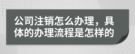 公司注销怎么办理，具体的办理流程是怎样的
