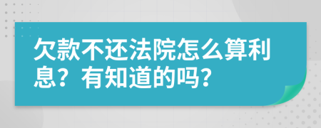 欠款不还法院怎么算利息？有知道的吗？