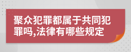 聚众犯罪都属于共同犯罪吗,法律有哪些规定