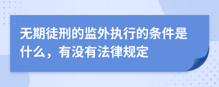 无期徒刑的监外执行的条件是什么，有没有法律规定