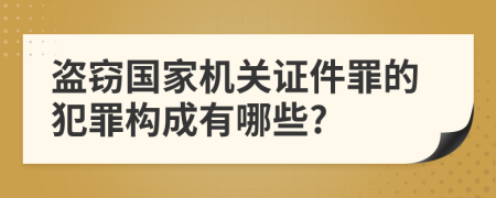 盗窃国家机关证件罪的犯罪构成有哪些?