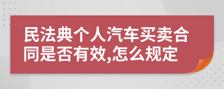 民法典个人汽车买卖合同是否有效,怎么规定