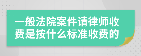 一般法院案件请律师收费是按什么标准收费的