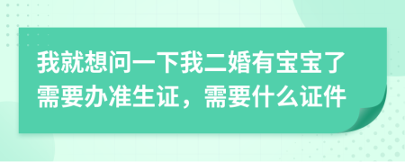我就想问一下我二婚有宝宝了需要办准生证，需要什么证件