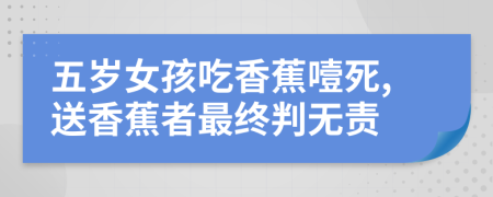 五岁女孩吃香蕉噎死,送香蕉者最终判无责