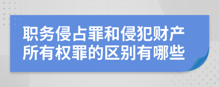 职务侵占罪和侵犯财产所有权罪的区别有哪些