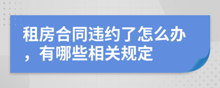 租房合同违约了怎么办，有哪些相关规定