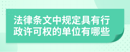 法律条文中规定具有行政许可权的单位有哪些