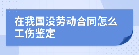 在我国没劳动合同怎么工伤鉴定