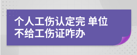 个人工伤认定完 单位不给工伤证咋办