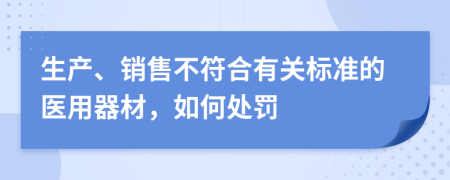 生产、销售不符合有关标准的医用器材，如何处罚